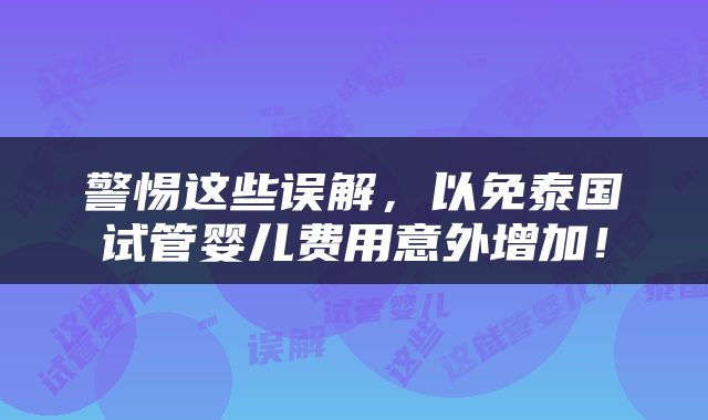 警惕这些误解，以免泰国试管婴儿费用意外增加！