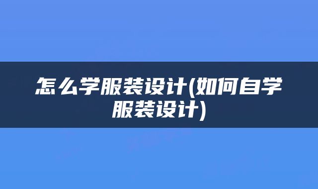 怎么学服装设计(如何自学服装设计)