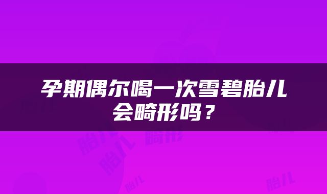 孕期偶尔喝一次雪碧胎儿会畸形吗？