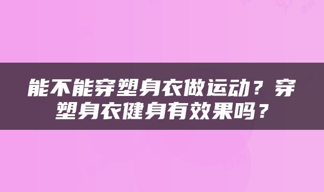 能不能穿塑身衣做运动？穿塑身衣健身有效果吗？