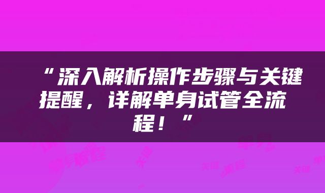 “深入解析操作步骤与关键提醒，详解单身试管全流程！”