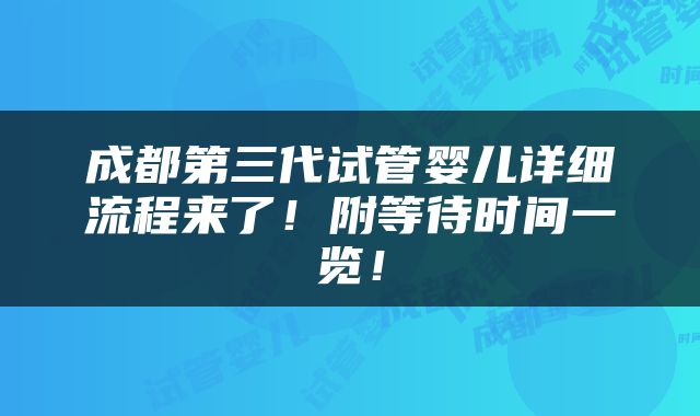 成都第三代试管婴儿详细流程来了！附等待时间一览！