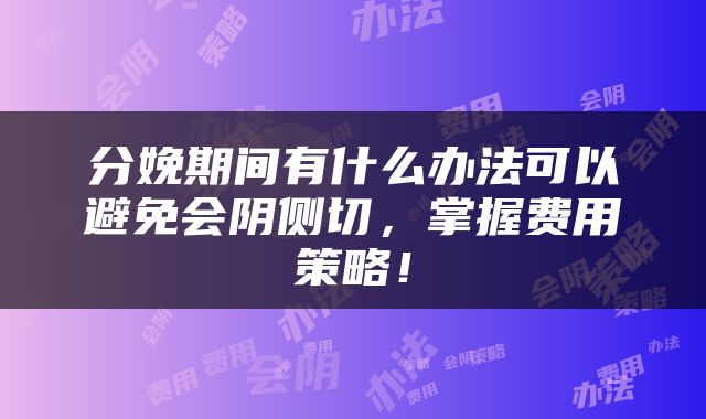 分娩期间有什么办法可以避免会阴侧切，掌握费用策略！