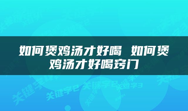 如何煲鸡汤才好喝 如何煲鸡汤才好喝窍门