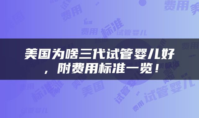 美国为啥三代试管婴儿好，附费用标准一览！