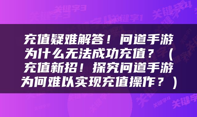 充值疑难解答！问道手游为什么无法成功充值？（充值新招！探究问道手游为何难以实现充值操作？）