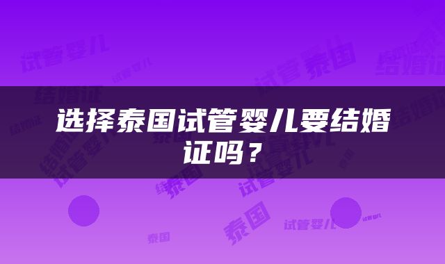 选择泰国试管婴儿要结婚证吗？
