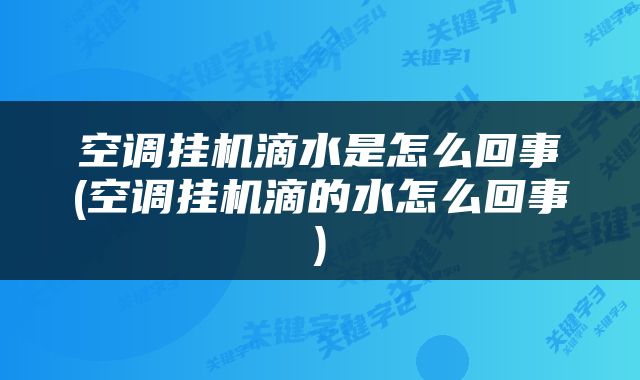 空调挂机滴水是怎么回事(空调挂机滴的水怎么回事)