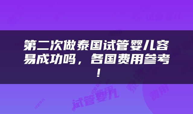 第二次做泰国试管婴儿容易成功吗，各国费用参考！