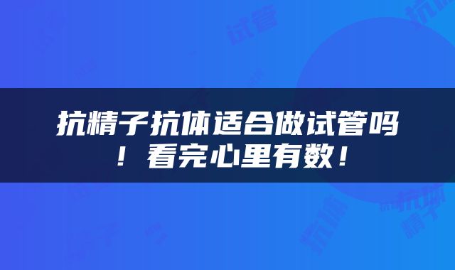 抗精子抗体适合做试管吗！看完心里有数！