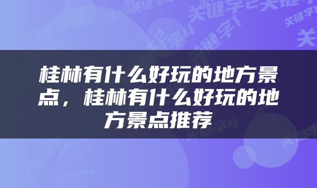 桂林有什么好玩的地方景点，桂林有什么好玩的地方景点推荐