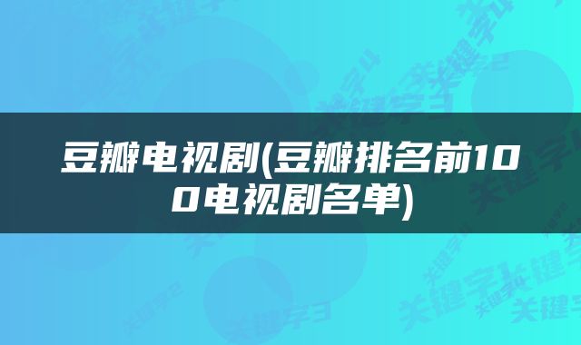 豆瓣电视剧(豆瓣排名前100电视剧名单)