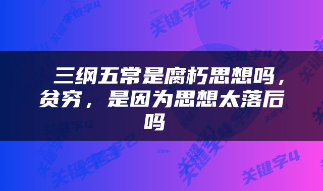  三纲五常是腐朽思想吗，贫穷，是因为思想太落后吗 