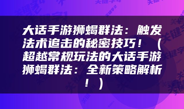大话手游狮蝎群法：触发法术追击的秘密技巧！（超越常规玩法的大话手游狮蝎群法：全新策略解析！）