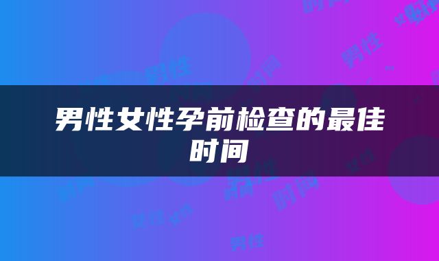 男性女性孕前检查的最佳时间
