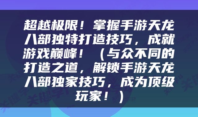 超越极限！掌握手游天龙八部独特打造技巧，成就游戏巅峰！（与众不同的打造之道，解锁手游天龙八部独家技巧，成为顶级玩家！）