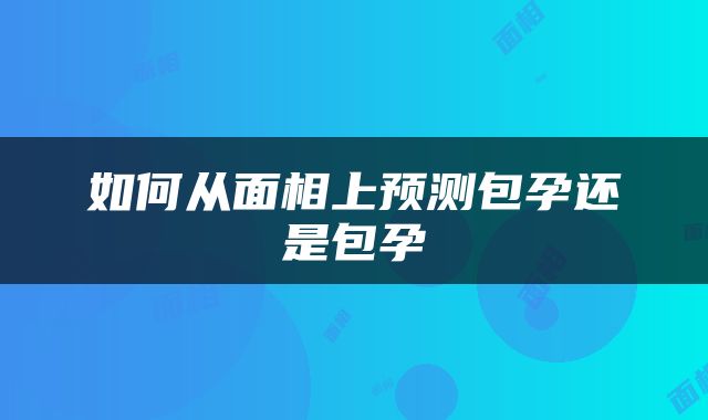 如何从面相上预测包孕还是包孕