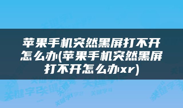 苹果手机突然黑屏打不开怎么办(苹果手机突然黑屏打不开怎么办xr)
