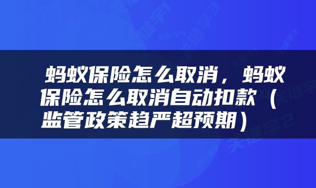 蚂蚁保险怎么取消,蚂蚁保险怎么取消自动扣款(监管政策趋严超预期)