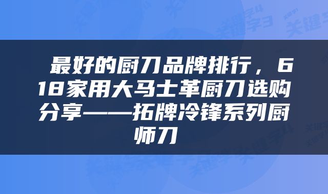  最好的厨刀品牌排行，618家用大马士革厨刀选购分享——拓牌冷锋系列厨师刀 