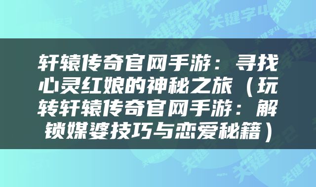 轩辕传奇官网手游：寻找心灵红娘的神秘之旅（玩转轩辕传奇官网手游：解锁媒婆技巧与恋爱秘籍）