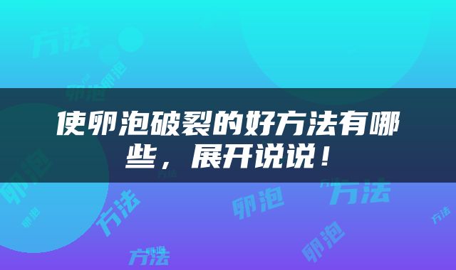 使卵泡破裂的好方法有哪些，展开说说！