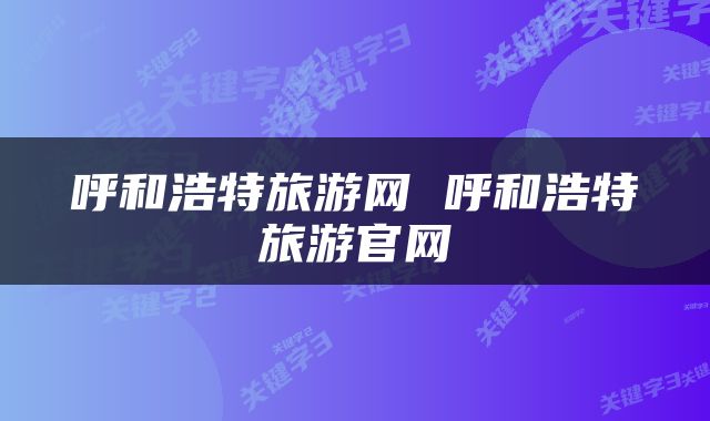 呼和浩特旅游网 呼和浩特旅游官网
