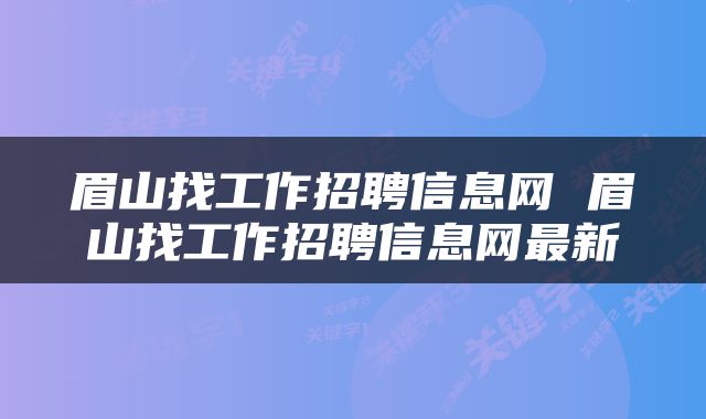 眉山找工作招聘信息网 眉山找工作招聘信息网最新