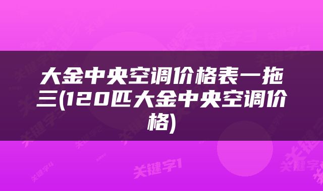 大金中央空调价格表一拖三(120匹大金中央空调价格)