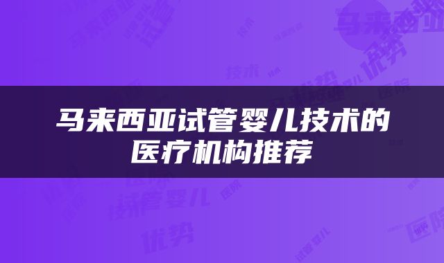 马来西亚试管婴儿技术的医疗机构推荐
