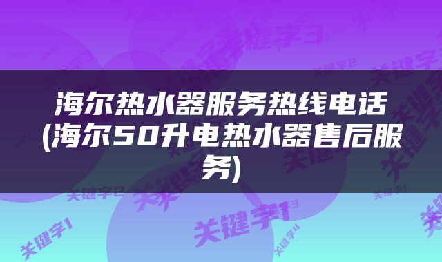 海尔热水器服务热线电话(海尔50升电热水器售后服务)