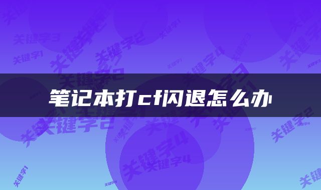 笔记本打cf闪退怎么办