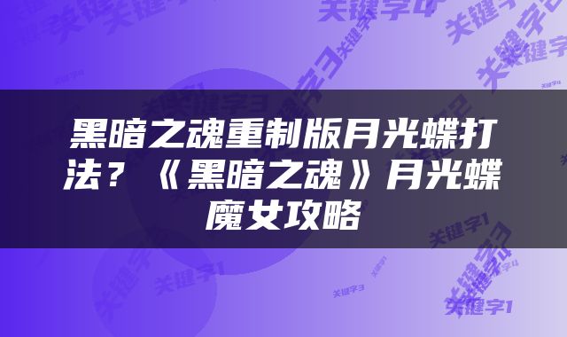 黑暗之魂重制版月光蝶打法？《黑暗之魂》月光蝶魔女攻略