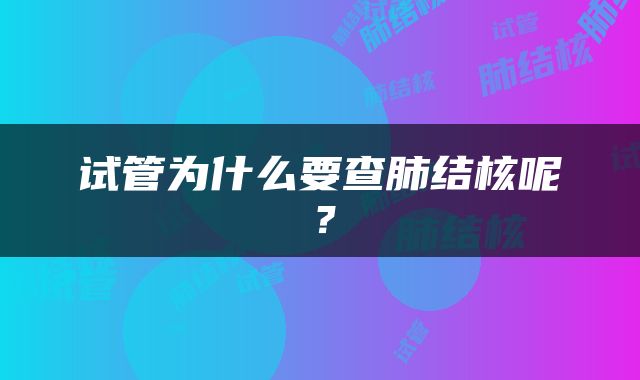试管为什么要查肺结核呢？