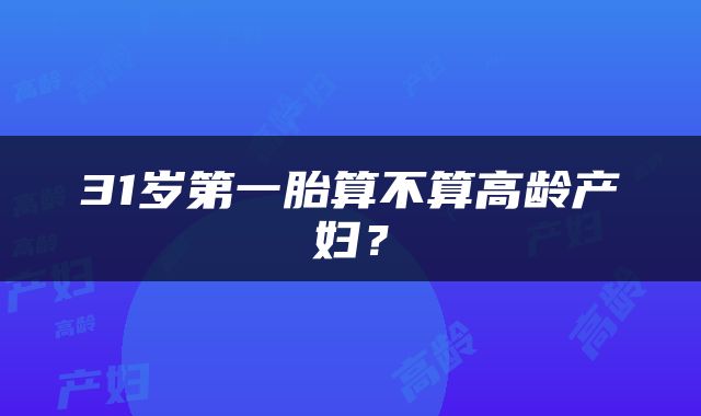 31岁第一胎算不算高龄产妇？