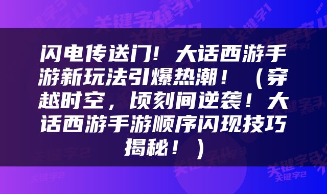 闪电传送门! 大话西游手游新玩法引爆热潮！（穿越时空，顷刻间逆袭！大话西游手游顺序闪现技巧揭秘！）