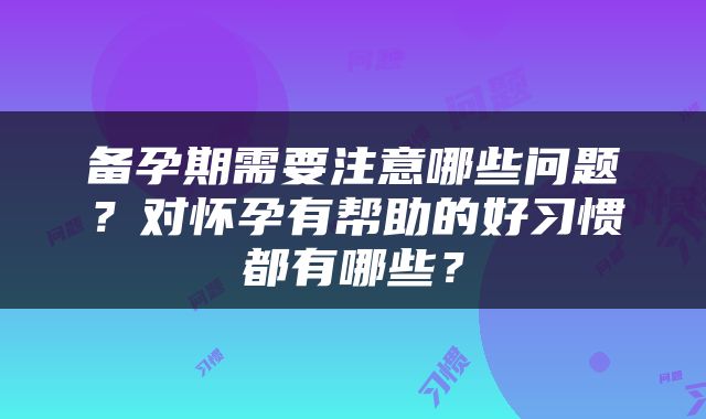 备孕期需要注意哪些问题？对怀孕有帮助的好习惯都有哪些？