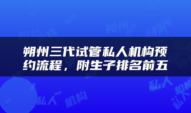 朔州三代试管私人机构预约流程，附生子排名前五