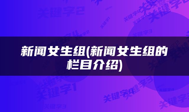 新闻女生组(新闻女生组的栏目介绍)