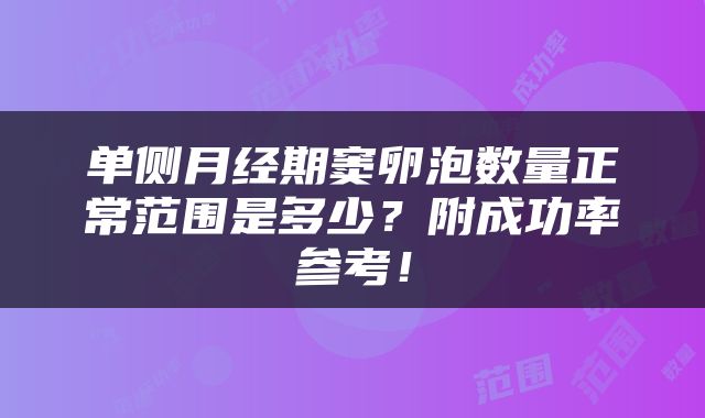 单侧月经期窦卵泡数量正常范围是多少？附成功率参考！