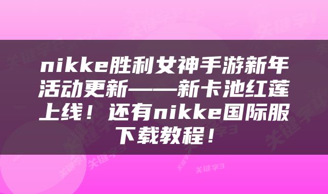 nikke胜利女神手游新年活动更新——新卡池红莲上线！还有nikke国际服下载教程！