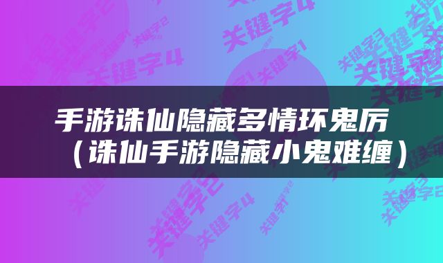 手游诛仙隐藏多情环鬼厉（诛仙手游隐藏小鬼难缠）