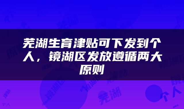 芜湖生育津贴可下发到个人，镜湖区发放遵循两大原则