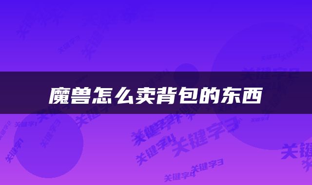 魔兽怎么卖背包的东西