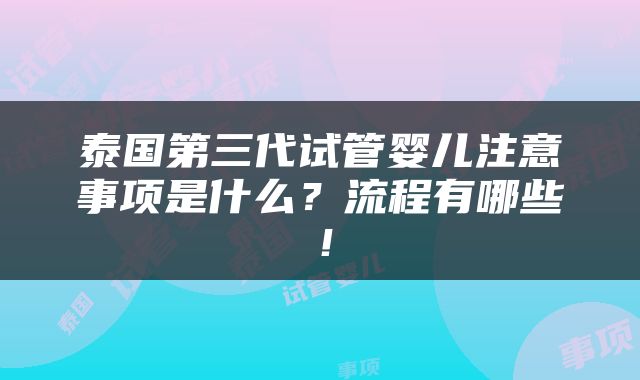 泰国第三代试管婴儿注意事项是什么？流程有哪些！