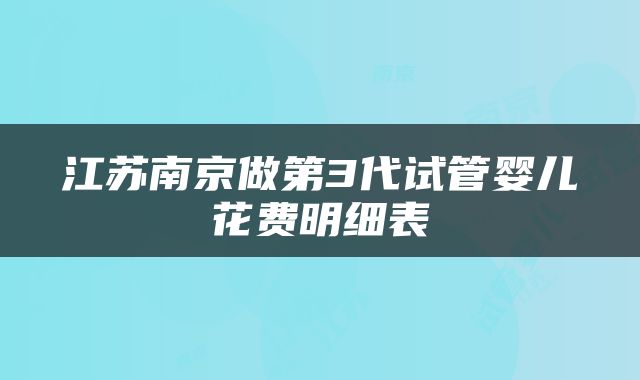 江苏南京做第3代试管婴儿花费明细表