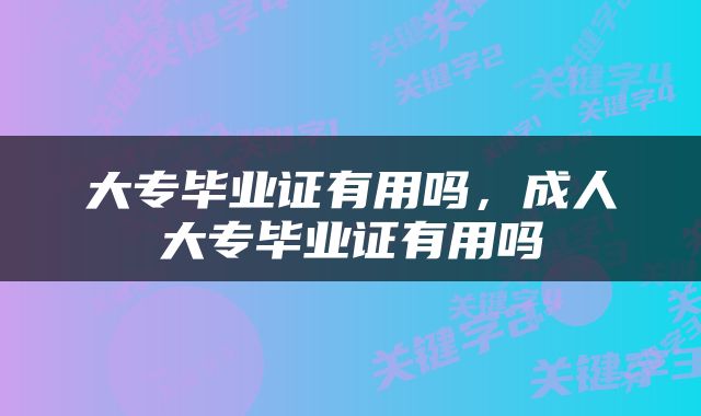 大专毕业证有用吗，成人大专毕业证有用吗