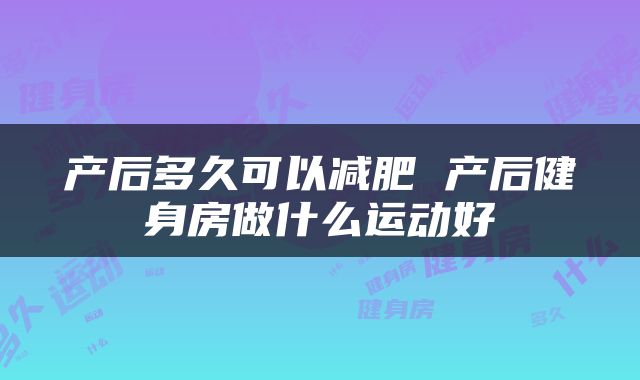 产后多久可以减肥 产后健身房做什么运动好