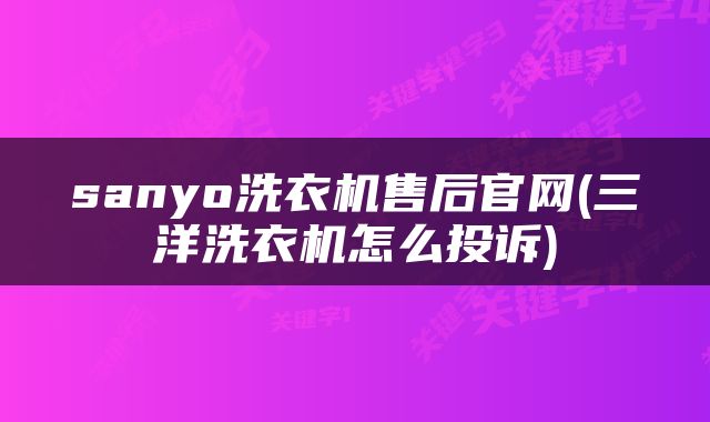 sanyo洗衣机售后官网(三洋洗衣机怎么投诉)