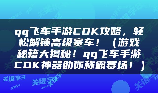 qq飞车手游CDK攻略，轻松解锁高级赛车！（游戏秘籍大揭秘！qq飞车手游CDK神器助你称霸赛场！）